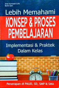 Image of Lebih Memahami Konsep & Proses Pembelajaran  Implementasi & Praktek Dalam Kelas